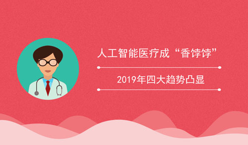 人工智能医疗成“香饽饽” 2019年四大趋势凸显